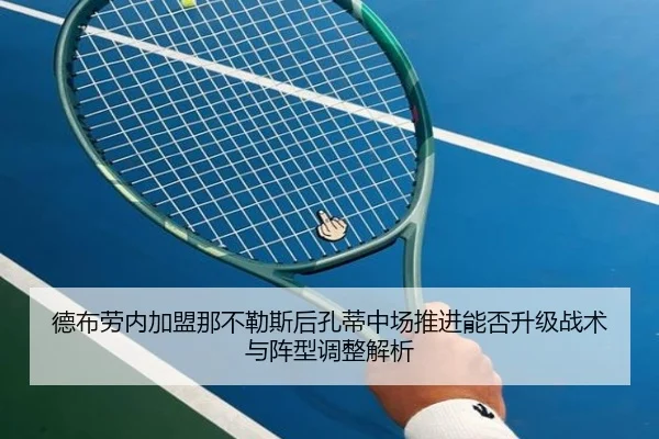 德布劳内加盟那不勒斯后孔蒂中场推进能否升级战术与阵型调整解析