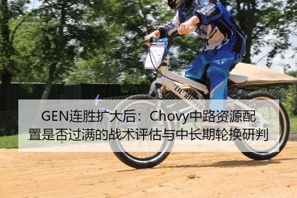 GEN连胜扩大后：Chovy中路资源配置是否过满的战术评估与中长期轮换研判