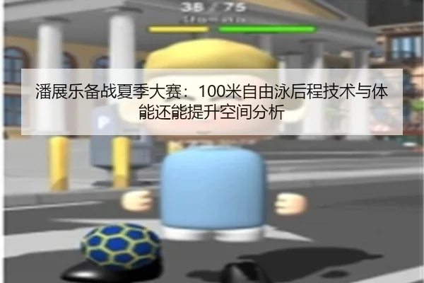 潘展乐备战夏季大赛：100米自由泳后程技术与体能还能提升空间分析