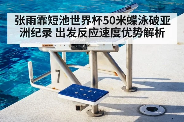 张雨霏短池世界杯50米蝶泳破亚洲纪录 出发反应速度优势解析