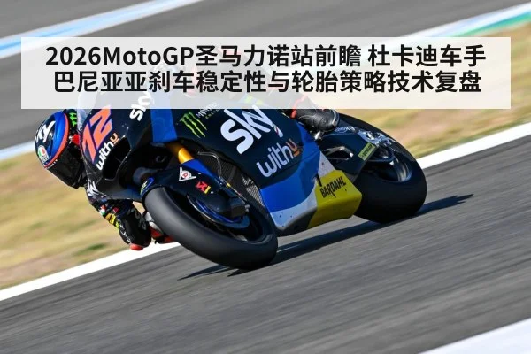 2026MotoGP圣马力诺站前瞻 杜卡迪车手巴尼亚亚刹车稳定性与轮胎策略技术复盘