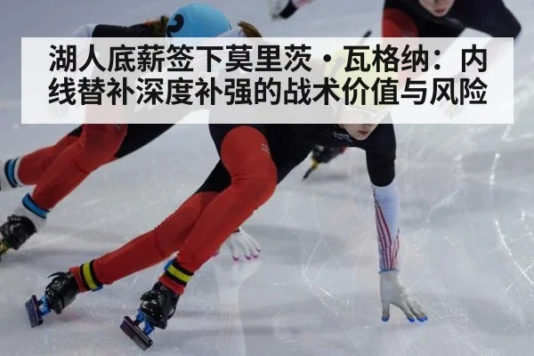 湖人底薪签下莫里茨·瓦格纳:内线替补深度补强的战术价值与风险
