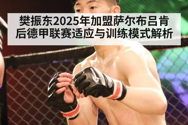 樊振东2025年加盟萨尔布吕肯后德甲联赛适应与训练模式解析